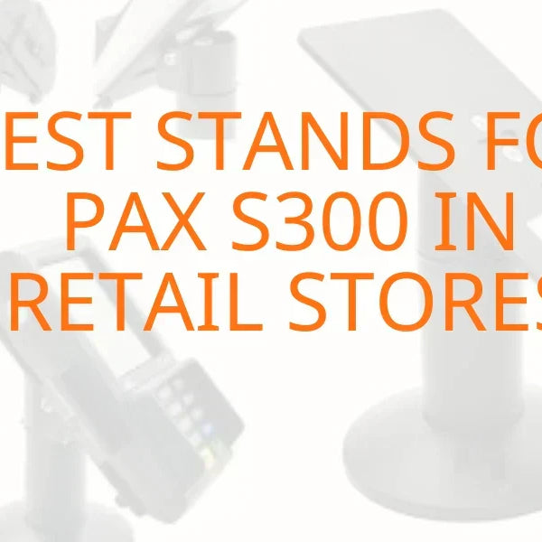 Best Stands for PAX S300 in Retail Stores